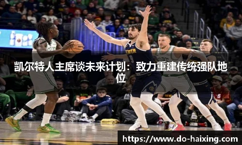 凯尔特人主席谈未来计划：致力重建传统强队地位