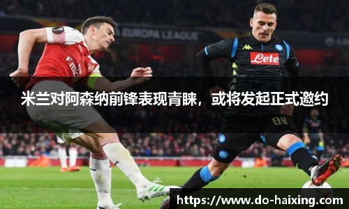 米兰对阿森纳前锋表现青睐，或将发起正式邀约