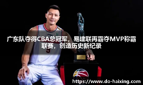 广东队夺得CBA总冠军，易建联再霸夺MVP称霸联赛，创造历史新纪录