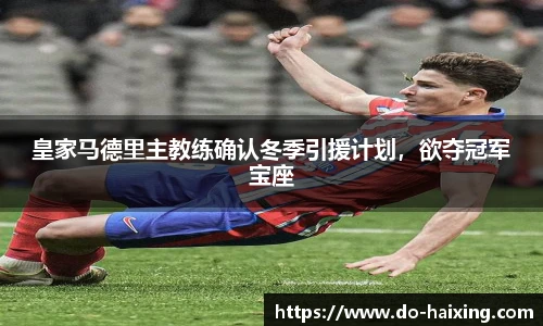 皇家马德里主教练确认冬季引援计划，欲夺冠军宝座