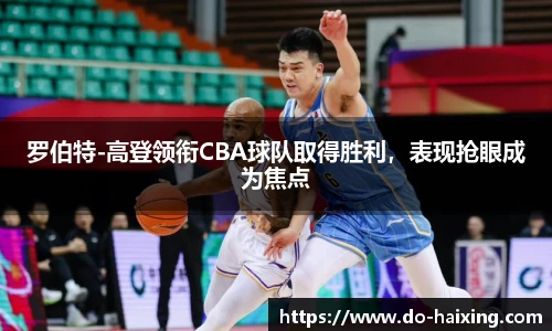 罗伯特-高登领衔CBA球队取得胜利，表现抢眼成为焦点