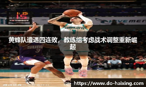 黄蜂队遭遇四连败，教练组考虑战术调整重新崛起