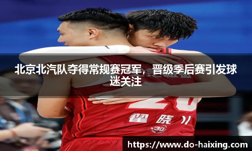 北京北汽队夺得常规赛冠军，晋级季后赛引发球迷关注