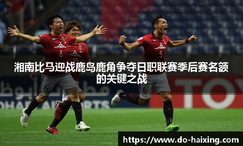 湘南比马迎战鹿岛鹿角争夺日职联赛季后赛名额的关键之战