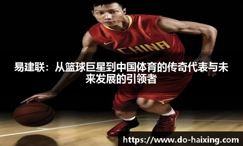 易建联：从篮球巨星到中国体育的传奇代表与未来发展的引领者