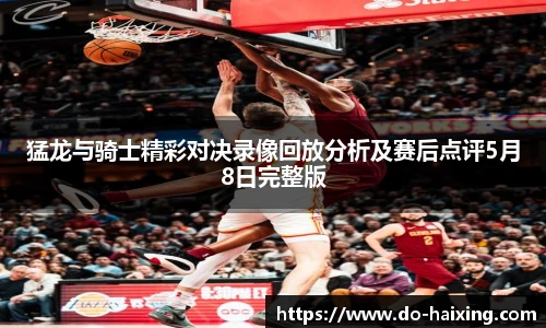 猛龙与骑士精彩对决录像回放分析及赛后点评5月8日完整版
