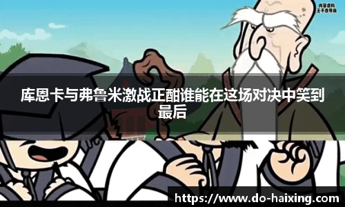 库恩卡与弗鲁米激战正酣谁能在这场对决中笑到最后