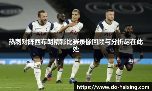 热刺对阵西布朗精彩比赛录像回顾与分析尽在此处