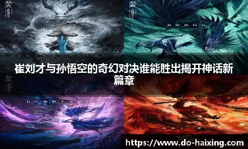 崔刘才与孙悟空的奇幻对决谁能胜出揭开神话新篇章