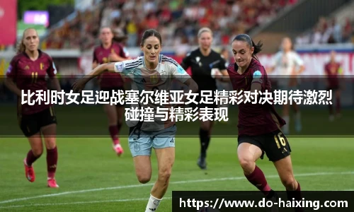 比利时女足迎战塞尔维亚女足精彩对决期待激烈碰撞与精彩表现